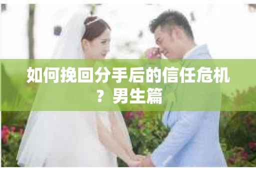 如何挽回分手后的信任危机？男生篇