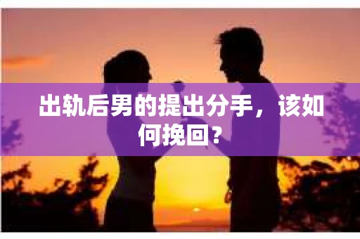 出轨后男的提出分手，该如何挽回？