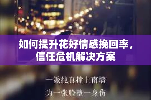 如何提升花好情感挽回率，信任危机解决方案