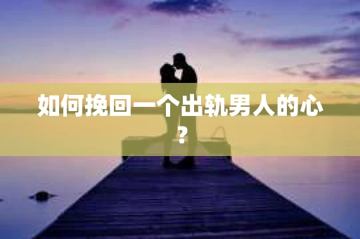 如何挽回一个出轨男人的心？