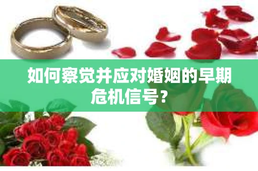 如何察觉并应对婚姻的早期危机信号？