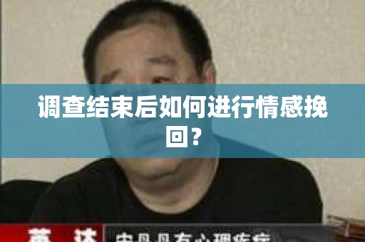 调查结束后如何进行情感挽回？