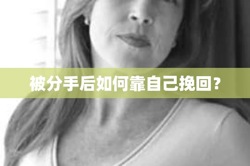 被分手后如何靠自己挽回？