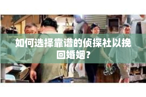 如何选择靠谱的侦探社以挽回婚姻？