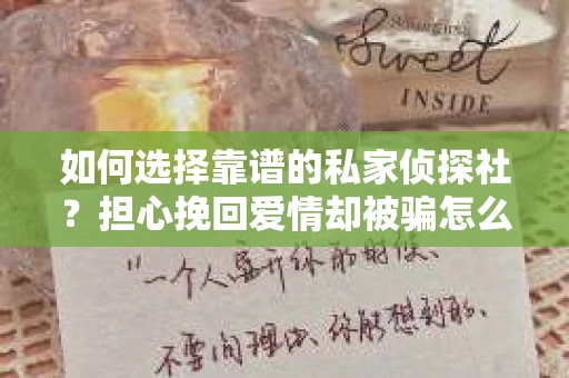 如何选择靠谱的私家侦探社？担心挽回爱情却被骗怎么办？