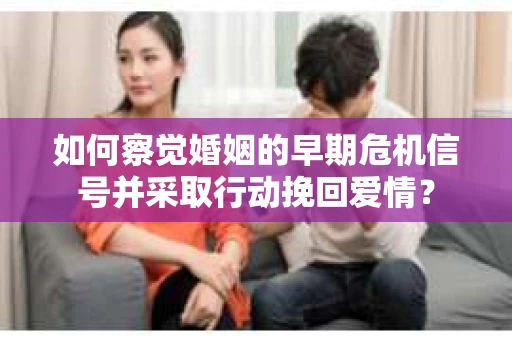 如何察觉婚姻的早期危机信号并采取行动挽回爱情？