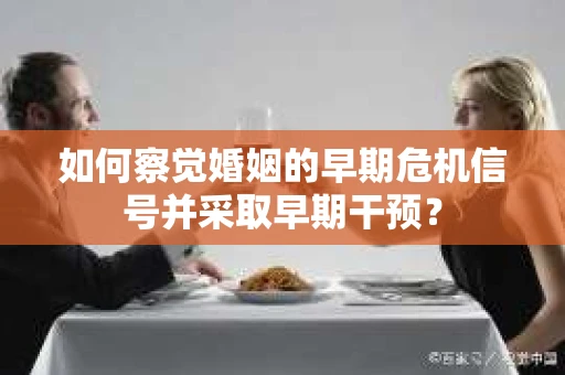 如何察觉婚姻的早期危机信号并采取早期干预？