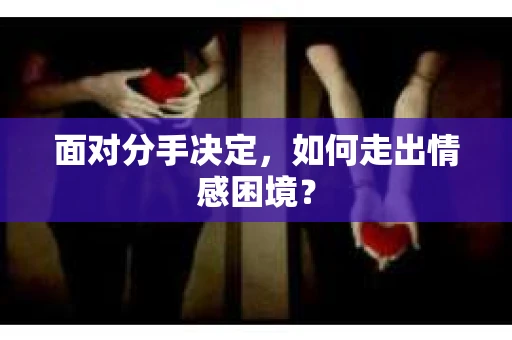 面对分手决定，如何走出情感困境？