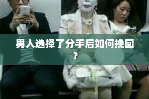 男人选择了分手后如何挽回？