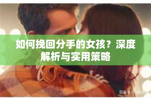 如何挽回分手的女孩？深度解析与实用策略