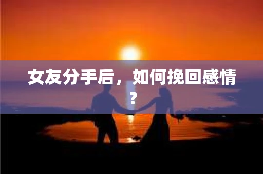 女友分手后，如何挽回感情？
