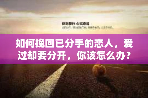 如何挽回已分手的恋人，爱过却要分开，你该怎么办？