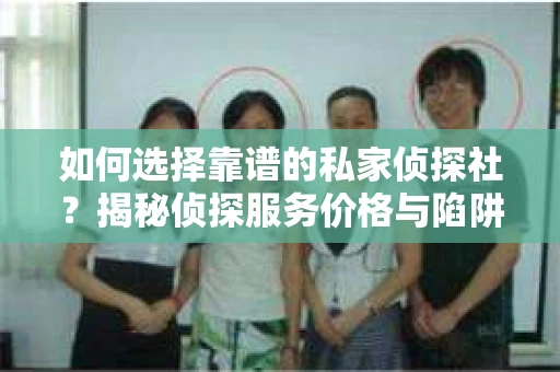 如何选择靠谱的私家侦探社？揭秘侦探服务价格与陷阱