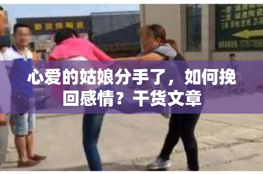 心爱的姑娘分手了，如何挽回感情？干货文章