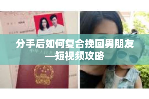 分手后如何复合挽回男朋友—短视频攻略