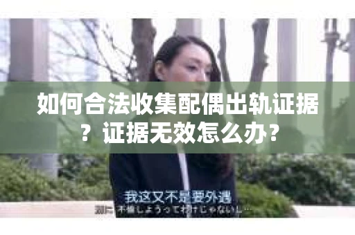 如何合法收集配偶出轨证据？证据无效怎么办？