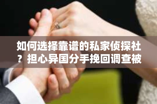 如何选择靠谱的私家侦探社？担心异国分手挽回调查被欺骗怎么办？