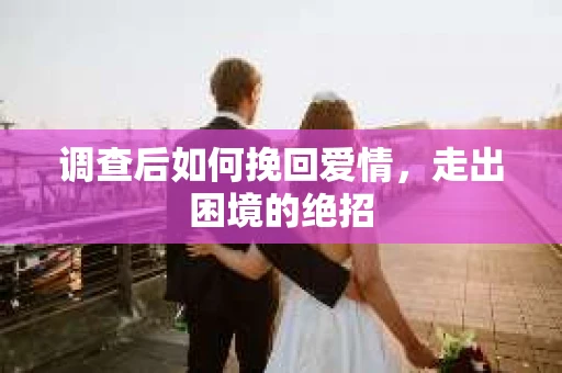 调查后如何挽回爱情，走出困境的绝招