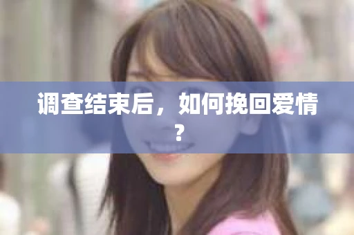 调查结束后,如何挽回爱情? 调查结束后,如何挽回爱情?