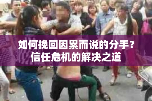 如何挽回因累而说的分手？信任危机的解决之道