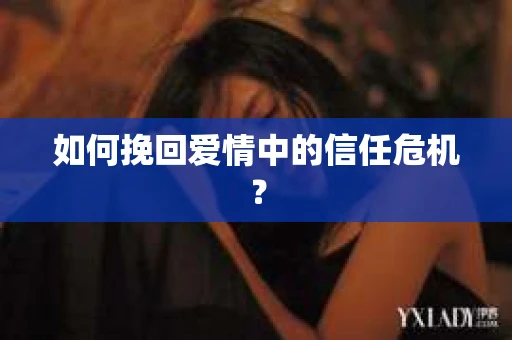如何挽回爱情中的信任危机？