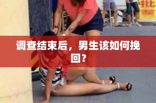 调查结束后，男生该如何挽回？