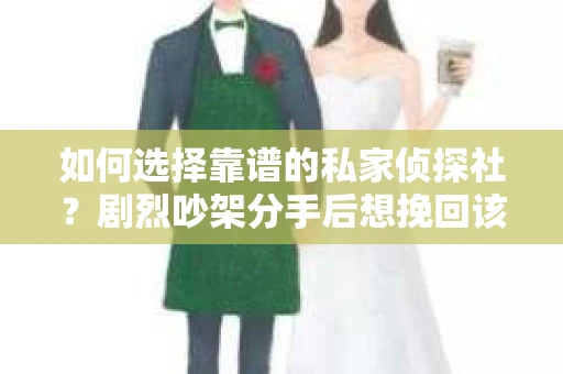 如何选择靠谱的私家侦探社？剧烈吵架分手后想挽回该怎么做？