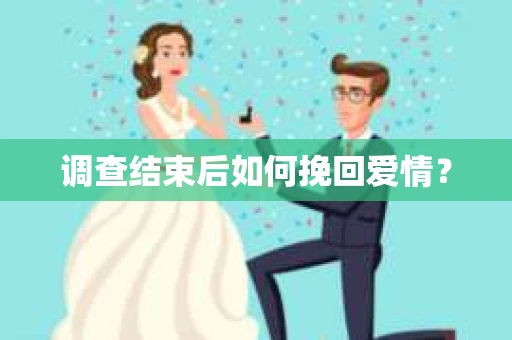 调查结束后如何挽回爱情? 调查结束后如何挽回爱情?