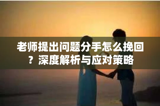 老师提出问题分手怎么挽回？深度解析与应对策略