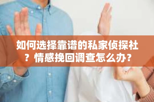 如何选择靠谱的私家侦探社？情感挽回调查怎么办？