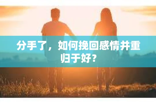 分手了，如何挽回感情并重归于好？