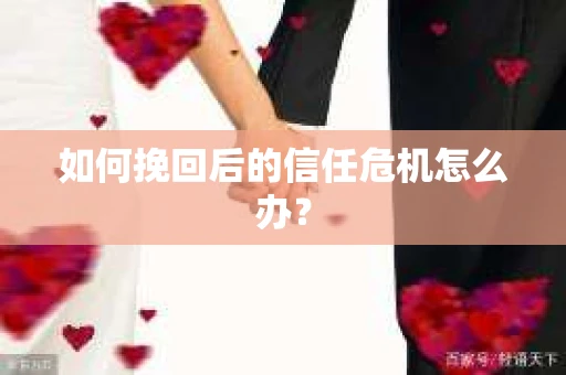 如何挽回后的信任危机怎么办？