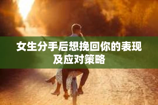 女生分手后想挽回你的表现及应对策略