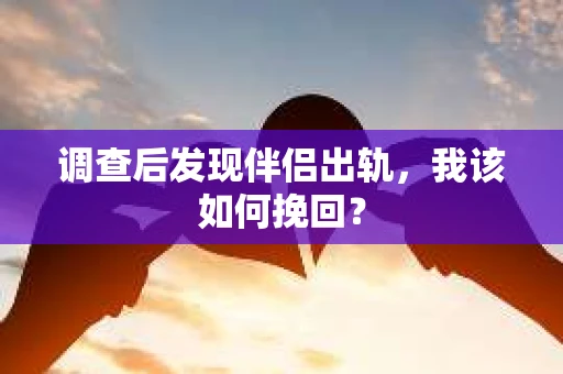调查后发现伴侣出轨，我该如何挽回？