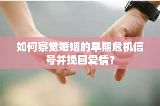 如何察觉婚姻的早期危机信号并挽回爱情? 如何察觉婚姻的早期危机信号并挽回爱情?