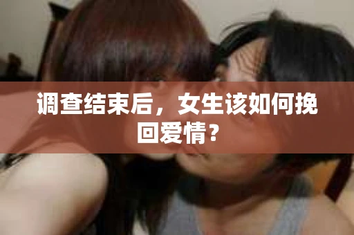 调查结束后，女生该如何挽回爱情？