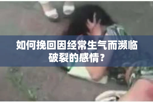 如何挽回因经常生气而濒临破裂的感情？