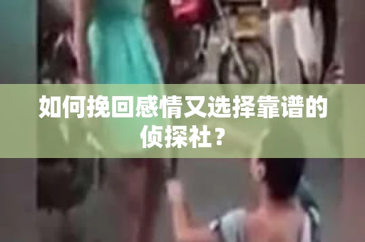 如何挽回感情又选择靠谱的侦探社？