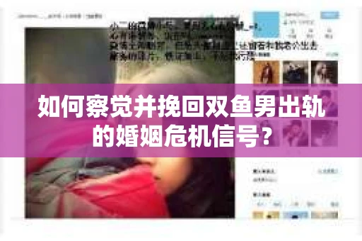 如何察觉并挽回双鱼男出轨的婚姻危机信号？