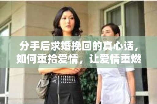 分手后求婚挽回的真心话，如何重拾爱情，让爱情重燃？