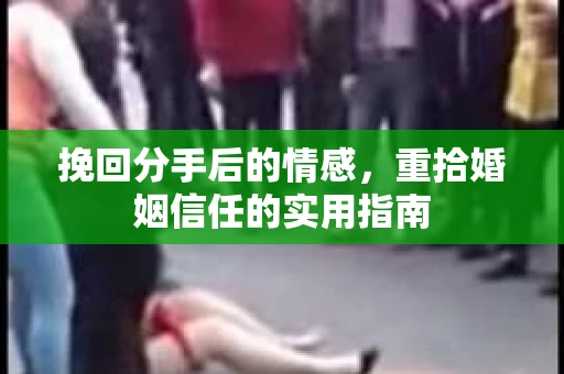 挽回分手后的情感，重拾婚姻信任的实用指南