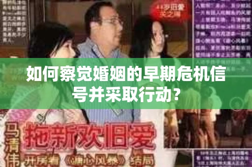如何察觉婚姻的早期危机信号并采取行动？