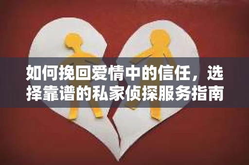 如何挽回爱情中的信任，选择靠谱的私家侦探服务指南