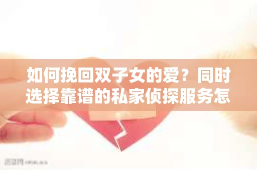 如何挽回双子女的爱？同时选择靠谱的私家侦探服务怎么办？