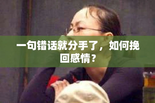 一句错话就分手了，如何挽回感情？