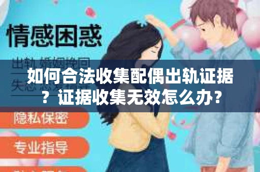 如何合法收集配偶出轨证据?证据收集无效怎么办? 如何合法收集配偶出轨证据?证据收集无效怎么办?