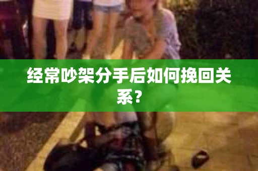 经常吵架分手后如何挽回关系？