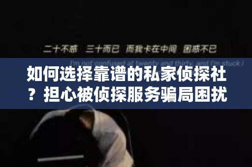 如何选择靠谱的私家侦探社？担心被侦探服务骗局困扰怎么办？