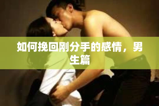 如何挽回刚分手的感情，男生篇