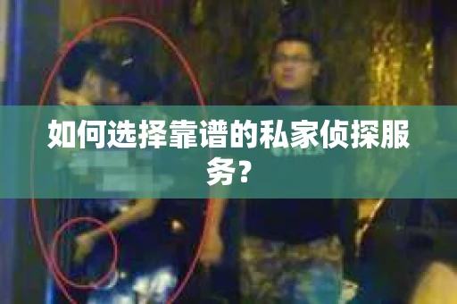 如何选择靠谱的私家侦探服务？